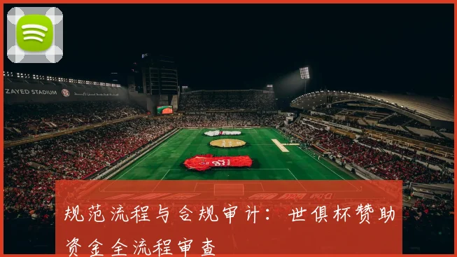 规范流程与合规审计：世俱杯赞助资金全流程审查