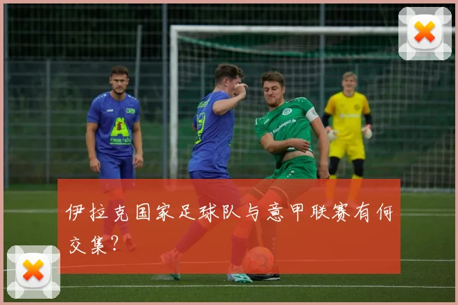 伊拉克国家足球队与意甲联赛有何交集？
