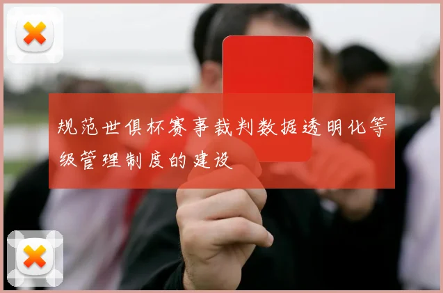 规范世俱杯赛事裁判数据透明化等级管理制度的建设