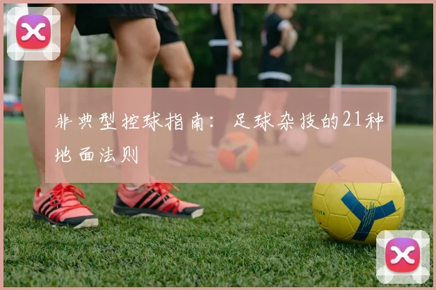 非典型控球指南：足球杂技的21种地面法则