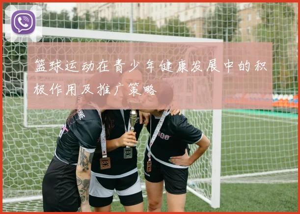 篮球运动在青少年健康发展中的积极作用及推广策略