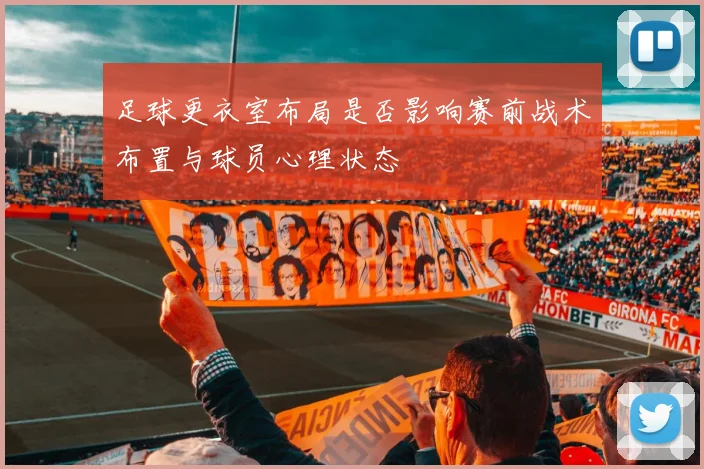 足球更衣室布局是否影响赛前战术布置与球员心理状态