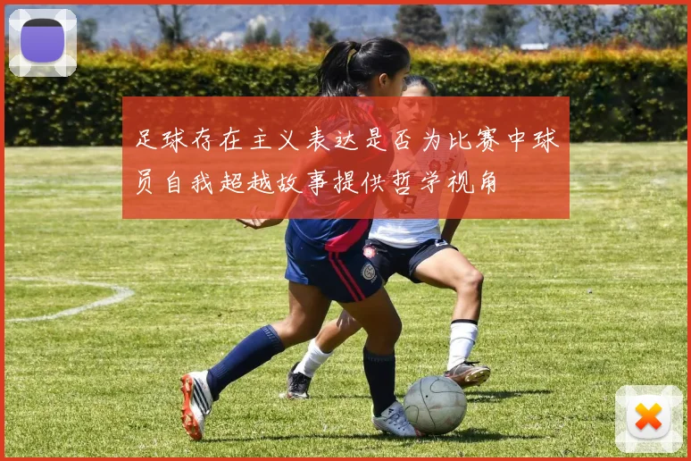 足球存在主义表达是否为比赛中球员自我超越故事提供哲学视角