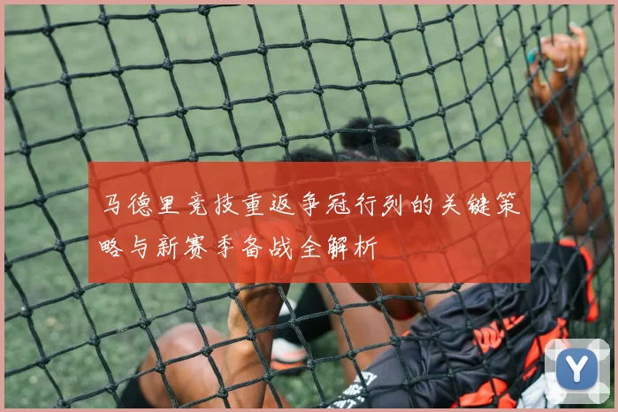 马德里竞技重返争冠行列的关键策略与新赛季备战全解析