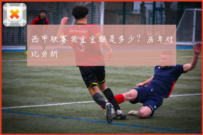 西甲联赛奖金金额是多少？历年对比分析